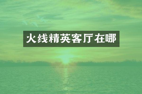 火线精英客厅在哪