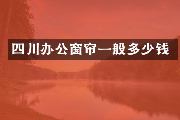 四川办公窗帘一般多少钱