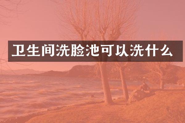 卫生间洗脸池可以洗什么