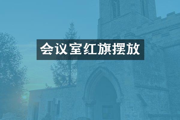 会议室红旗摆放