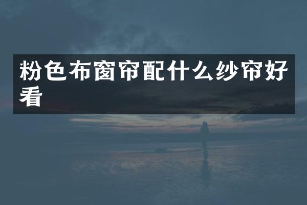 粉色布窗帘配什么纱帘好看