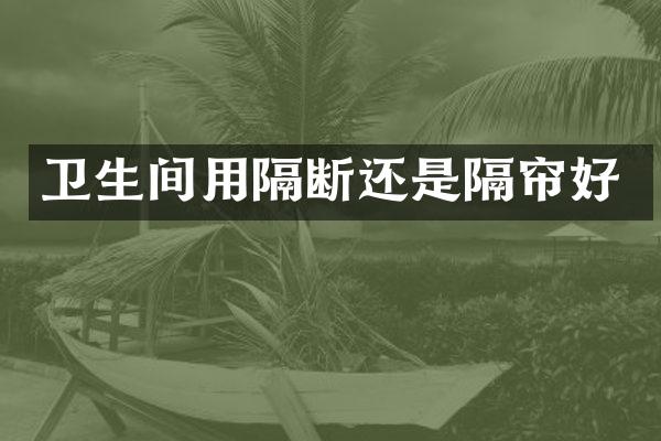 卫生间用隔断还是隔帘好