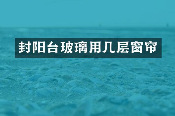 封阳台玻璃用几层窗帘