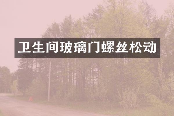 卫生间玻璃门螺丝松动