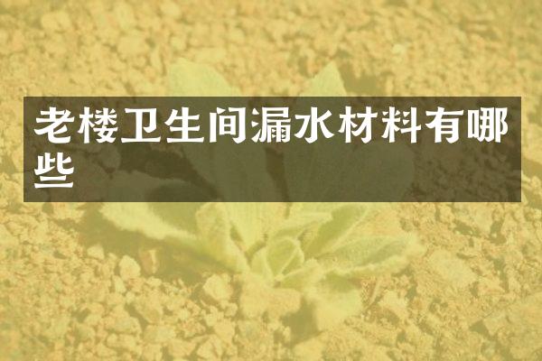 老楼卫生间漏水材料有哪些