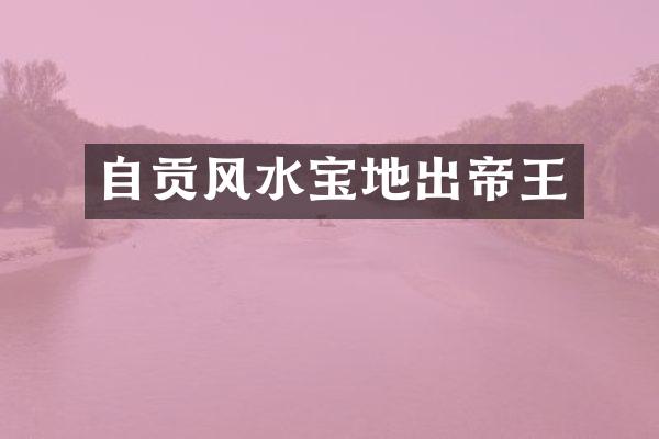 自贡风水宝地出帝王