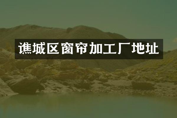 谯城区窗帘加工厂地址