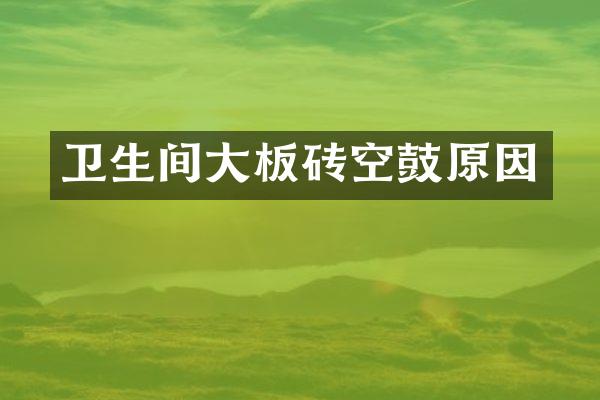 卫生间大板砖空鼓原因