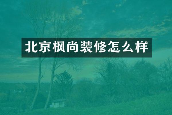 北京枫尚装修怎么样