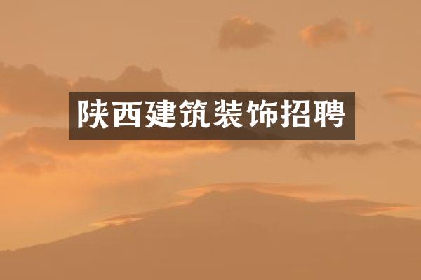 陕西建筑装饰招聘