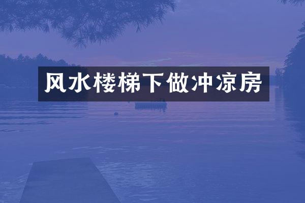 风水楼梯下做冲凉房