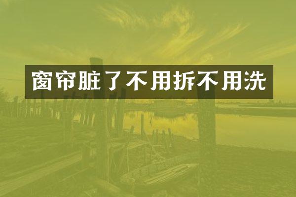 窗帘脏了不用拆不用洗