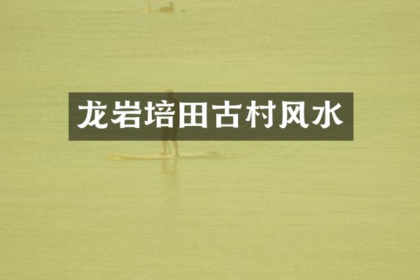 龙岩培田古村风水