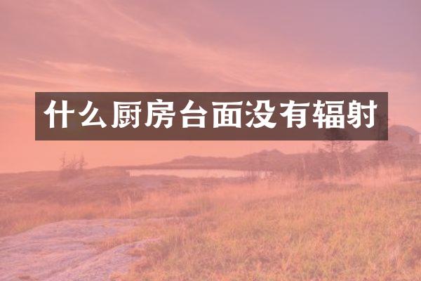 什么厨房台面没有辐射