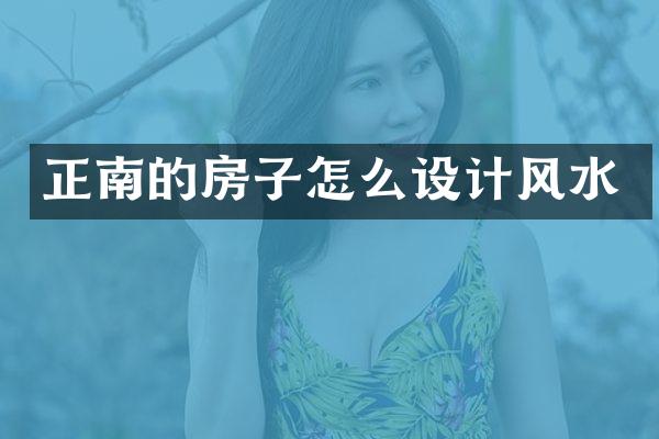 正南的房子怎么设计风水