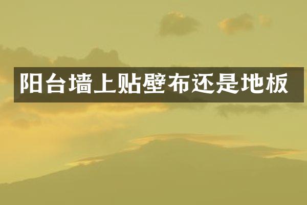 阳台墙上贴壁布还是地板