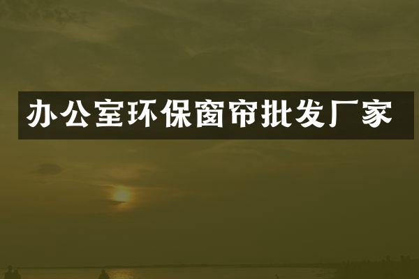 办公室环保窗帘批发厂家