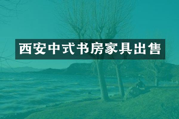 西安中式书房家具出售