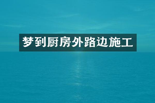 梦到厨房外路边施工