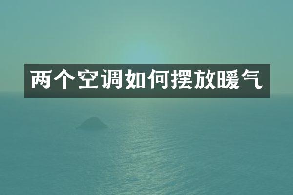两个空调如何摆放暖气