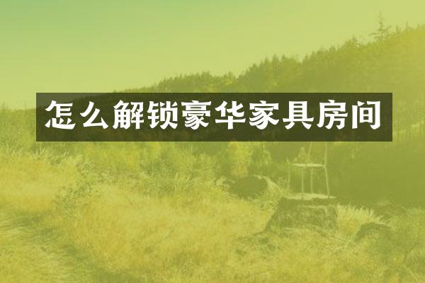 怎么解锁豪华家具房间