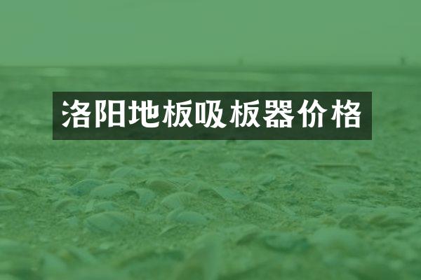 洛阳地板吸板器价格