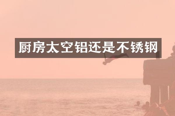 厨房太空铝还是不锈钢