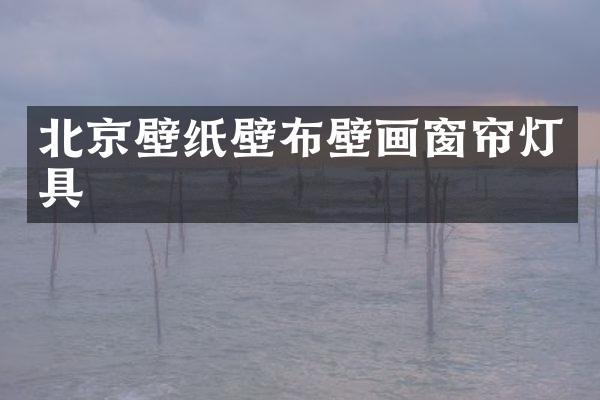 北京壁纸壁布壁画窗帘灯具