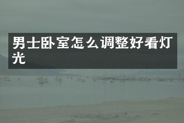 男士卧室怎么调整好看灯光