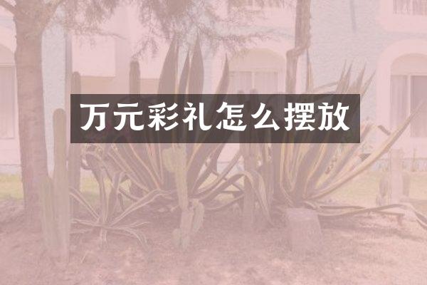 万元彩礼怎么摆放