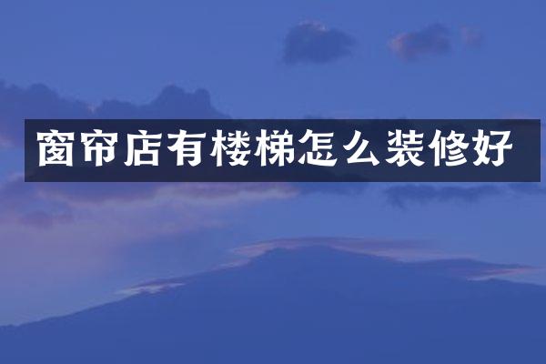 窗帘店有楼梯怎么装修好