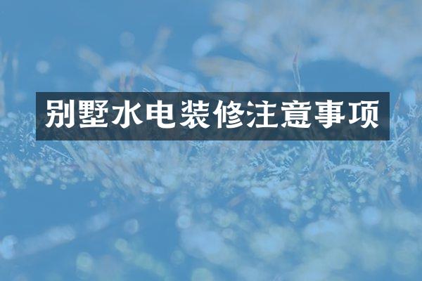别墅水电装修注意事项
