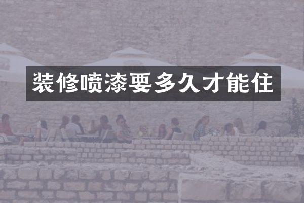 装修喷漆要多久才能住