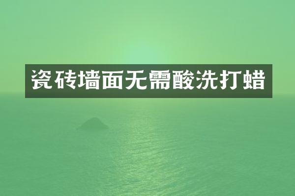 瓷砖墙面无需酸洗打蜡