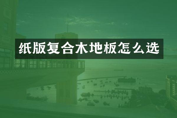 纸版复合木地板怎么选