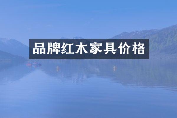 品牌红木家具价格