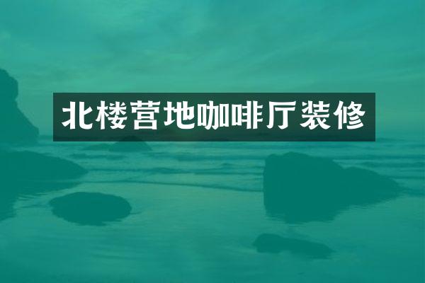 北楼营地咖啡厅装修