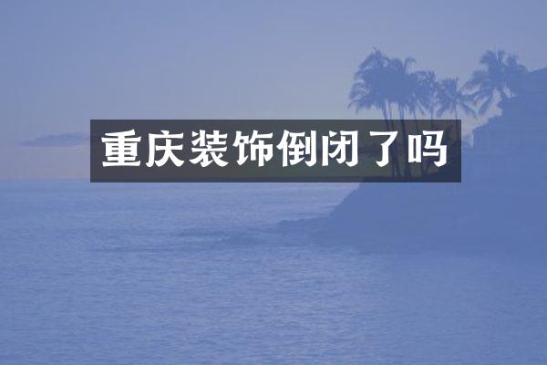 重庆装饰倒闭了吗
