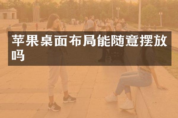 苹果桌面布局能随意摆放吗