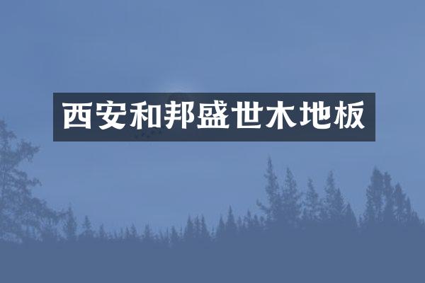 西安和邦盛世木地板