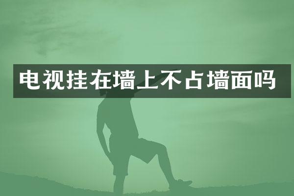 电视挂在墙上不占墙面吗