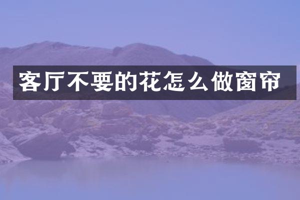 客厅不要的花怎么做窗帘