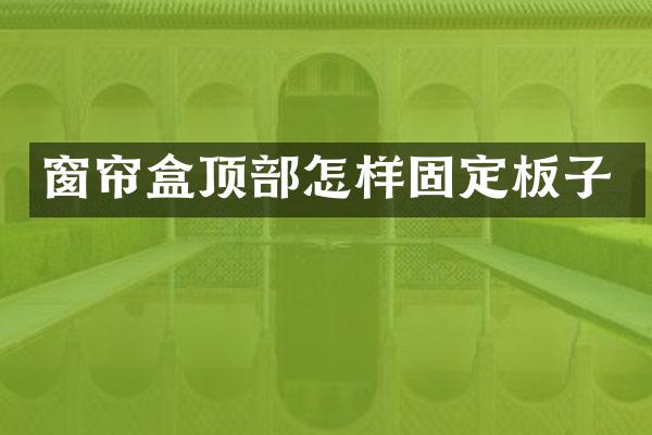 窗帘盒顶部怎样固定板子