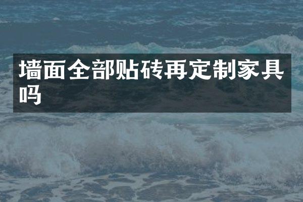 墙面全部贴砖再定制家具吗