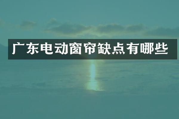 广东电动窗帘缺点有哪些