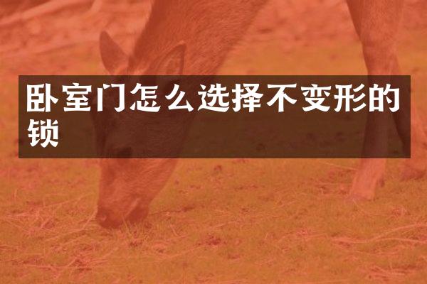 卧室门怎么选择不变形的锁