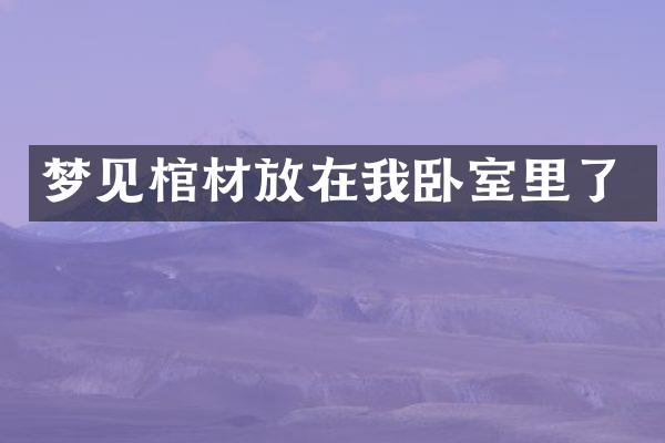 梦见棺材放在我卧室里了