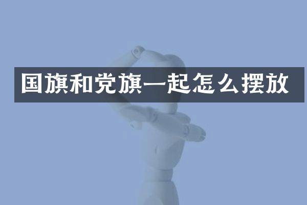国旗和党旗一起怎么摆放