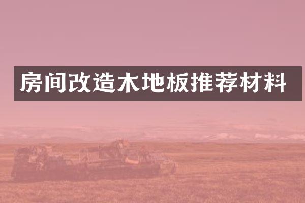 房间改造木地板推荐材料