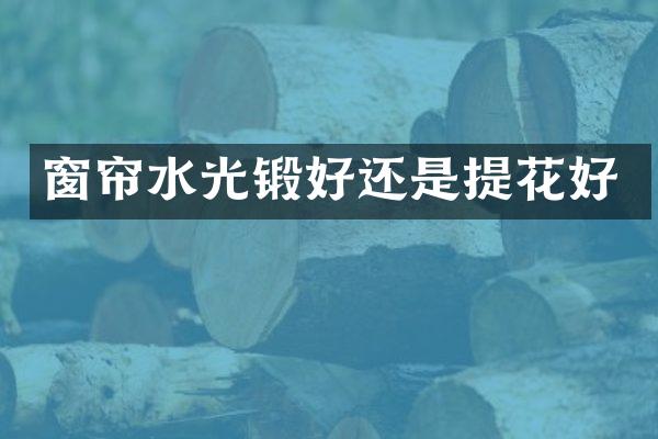 窗帘水光锻好还是提花好